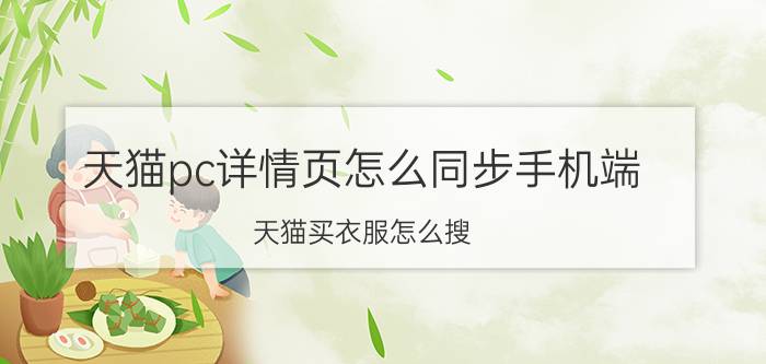 天猫pc详情页怎么同步手机端 天猫买衣服怎么搜？